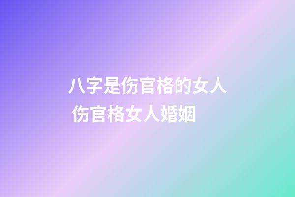 八字是伤官格的女人 伤官格女人婚姻